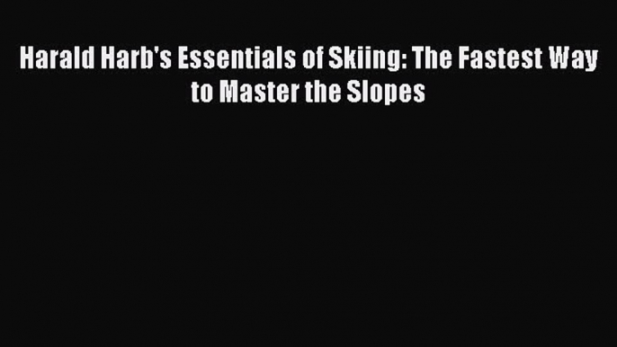 [Read] Harald Harb's Essentials of Skiing: The Fastest Way to Master the Slopes E-Book Free