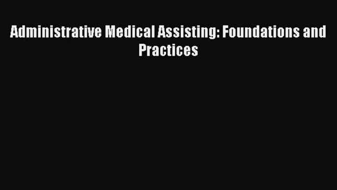 Read Administrative Medical Assisting: Foundations and Practices Ebook Free