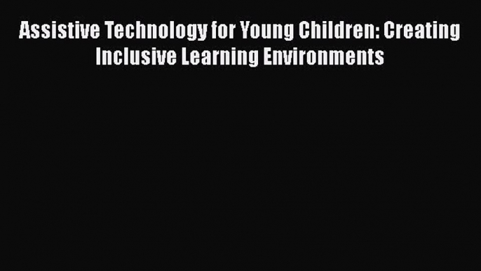 Read Book Assistive Technology for Young Children: Creating Inclusive Learning Environments