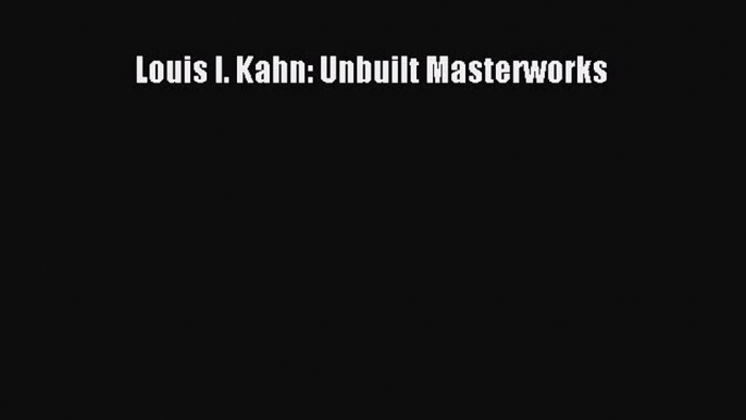 Download Louis I. Kahn: Unbuilt Masterworks PDF Free