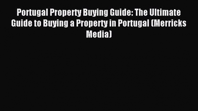 Read Portugal Property Buying Guide: The Ultimate Guide to Buying a Property in Portugal (Merricks