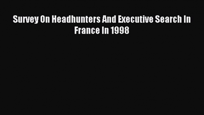 Download Survey On Headhunters And Executive Search In France In 1998 PDF Free