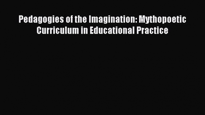 Read Pedagogies of the Imagination: Mythopoetic Curriculum in Educational Practice Ebook Free