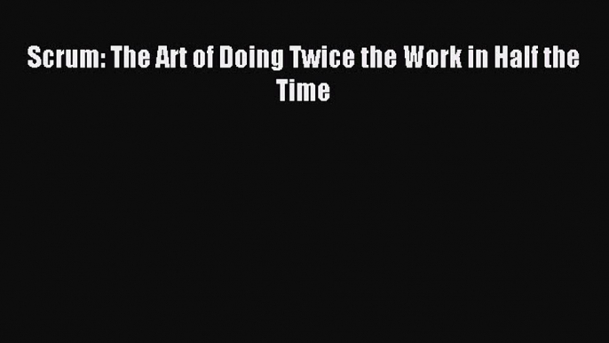 Download Scrum: The Art of Doing Twice the Work in Half the Time E-Book Free