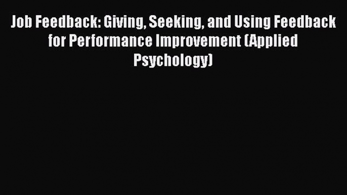 Read Job Feedback: Giving Seeking and Using Feedback for Performance Improvement (Applied Psychology)