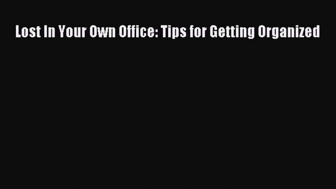 Read Lost In Your Own Office: Tips for Getting Organized Ebook Free