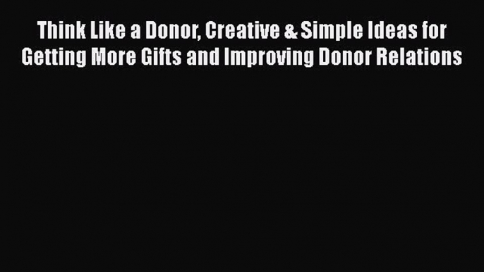 EBOOKONLINEThink Like a Donor Creative & Simple Ideas for Getting More Gifts and Improving