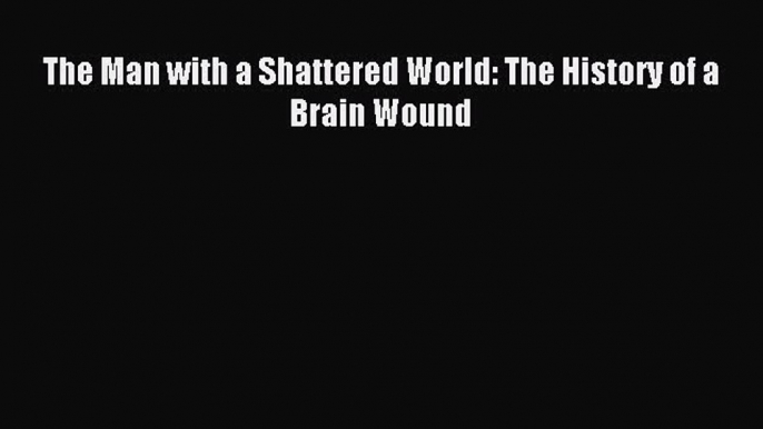 READ book The Man with a Shattered World: The History of a Brain Wound# Full Free