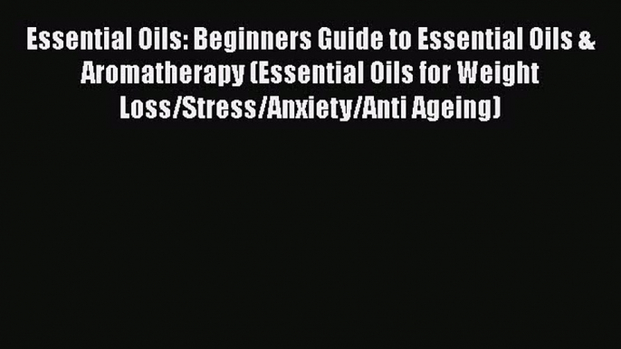 Read Essential Oils: Beginners Guide to Essential Oils & Aromatherapy (Essential Oils for Weight