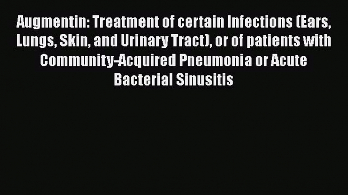 Download Augmentin: Treatment of certain Infections (Ears Lungs Skin and Urinary Tract) or