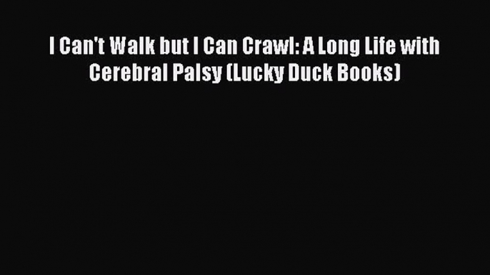 READ book I Can't Walk but I Can Crawl: A Long Life with Cerebral Palsy (Lucky Duck Books)#