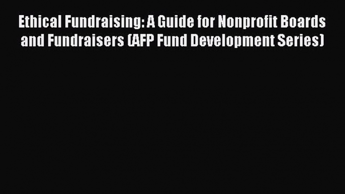 Read Ethical Fundraising: A Guide for Nonprofit Boards and Fundraisers (AFP Fund Development