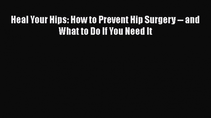 Download Heal Your Hips: How to Prevent Hip Surgery -- and What to Do If You Need It  EBook