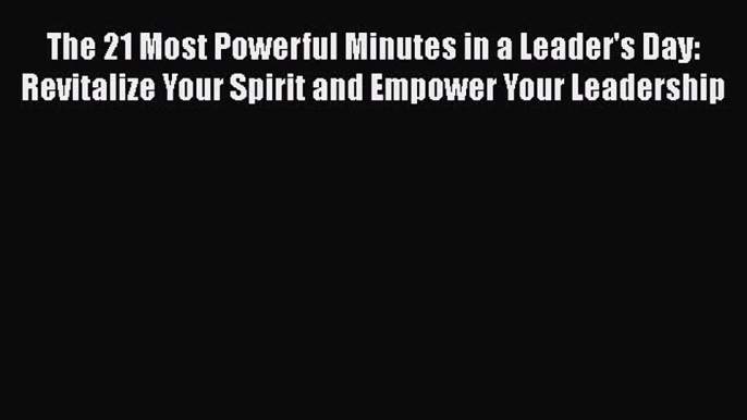 FREEDOWNLOADThe 21 Most Powerful Minutes in a Leader's Day: Revitalize Your Spirit and Empower