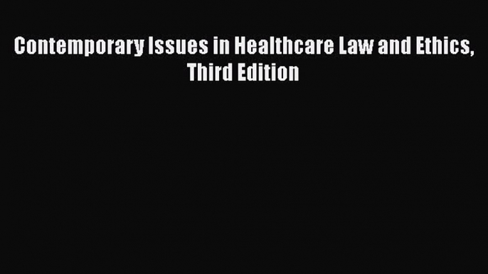 Download Contemporary Issues in Healthcare Law and Ethics Third Edition PDF Online