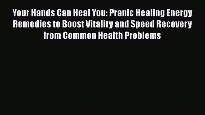 Read Your Hands Can Heal You: Pranic Healing Energy Remedies to Boost Vitality and Speed Recovery