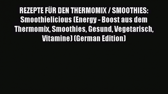 Read REZEPTE FÜR DEN THERMOMIX / SMOOTHIES: Smoothielicious (Energy - Boost aus dem Thermomix