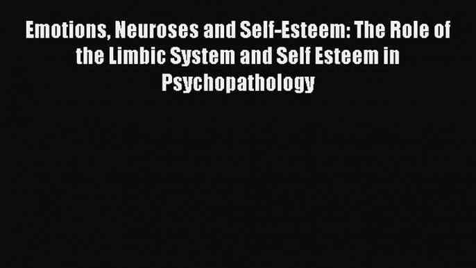 Read Emotions Neuroses and Self-Esteem: The Role of the Limbic System and Self Esteem in Psychopathology