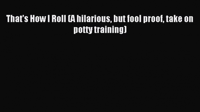 Read That's How I Roll (A hilarious but fool proof take on potty training) Ebook Free