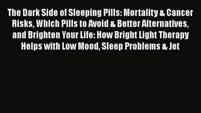 Read The Dark Side of Sleeping Pills: Mortality & Cancer Risks Which Pills to Avoid & Better