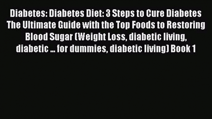 Read Diabetes: Diabetes Diet: 3 Steps to Cure Diabetes The Ultimate Guide with the Top Foods