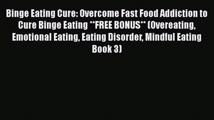 Read Binge Eating Cure: Overcome Fast Food Addiction to Cure Binge Eating **FREE BONUS** (Overeating