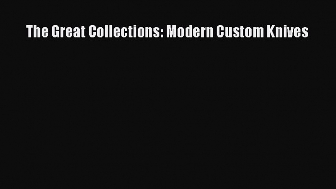 Read The Great Collections: Modern Custom Knives Ebook Free