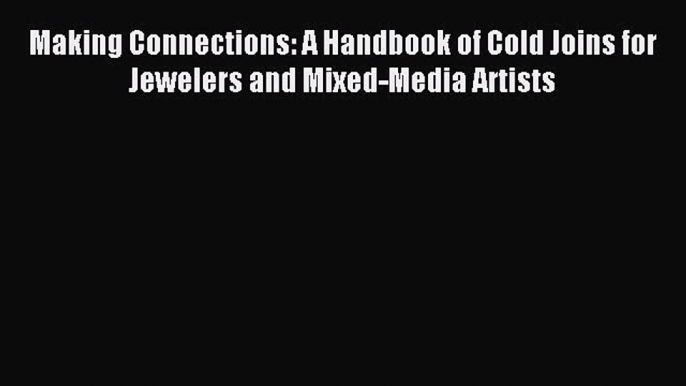 Read Making Connections: A Handbook of Cold Joins for Jewelers and Mixed-Media Artists Ebook