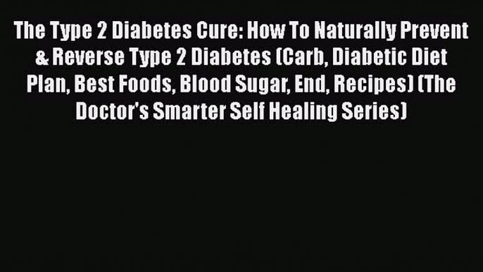 Read The Type 2 Diabetes Cure: How To Naturally Prevent & Reverse Type 2 Diabetes (Carb Diabetic