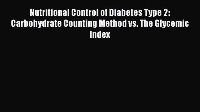 Read Nutritional Control of Diabetes Type 2: Carbohydrate Counting Method vs. The Glycemic