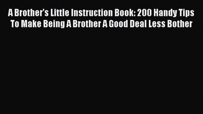 Read A Brother's Little Instruction Book: 200 Handy Tips To Make Being A Brother A Good Deal