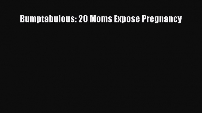 Download Bumptabulous: 20 Moms Expose Pregnancy Ebook Free