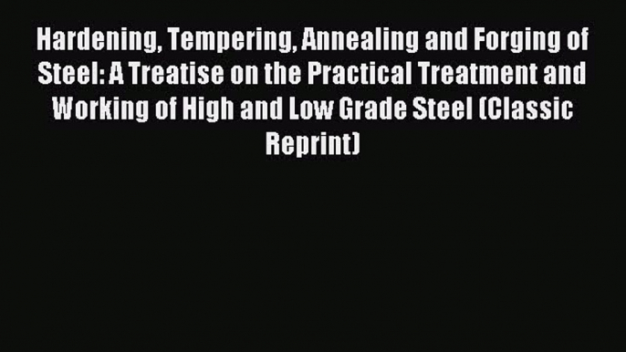 Read Hardening Tempering Annealing and Forging of Steel: A Treatise on the Practical Treatment