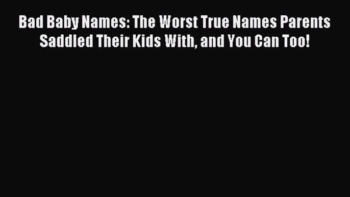 Read Bad Baby Names: The Worst True Names Parents Saddled Their Kids With and You Can Too!