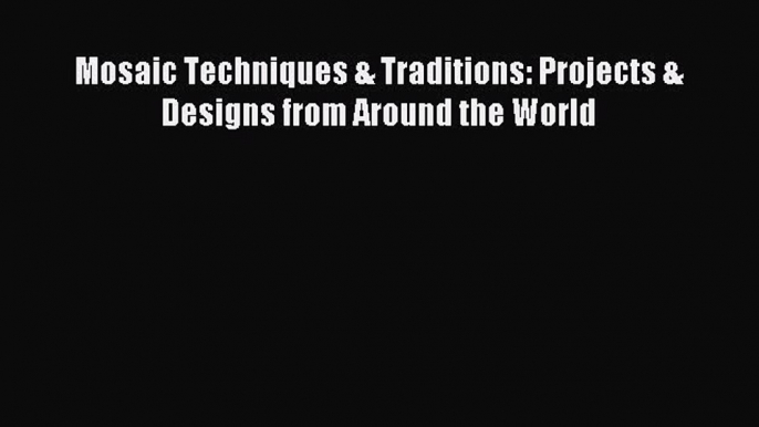 Read Mosaic Techniques & Traditions: Projects & Designs from Around the World Ebook Free