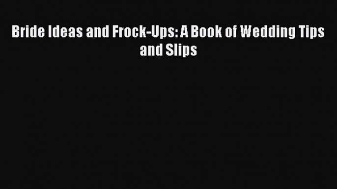 Download Bride Ideas and Frock-Ups: A Book of Wedding Tips and Slips Ebook Online