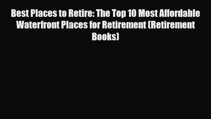 Read Best Places to Retire: The Top 10 Most Affordable Waterfront Places for Retirement (Retirement