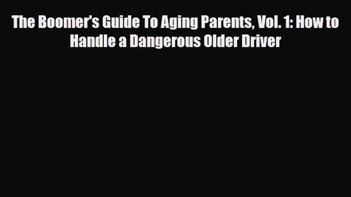 Read The Boomer's Guide To Aging Parents Vol. 1: How to Handle a Dangerous Older Driver Book