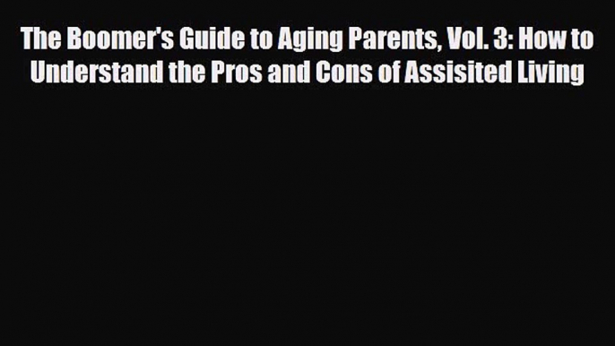 Read The Boomer's Guide to Aging Parents Vol. 3: How to Understand the Pros and Cons of Assisited