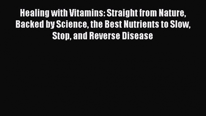 Read Healing with Vitamins: Straight from Nature Backed by Science the Best Nutrients to Slow