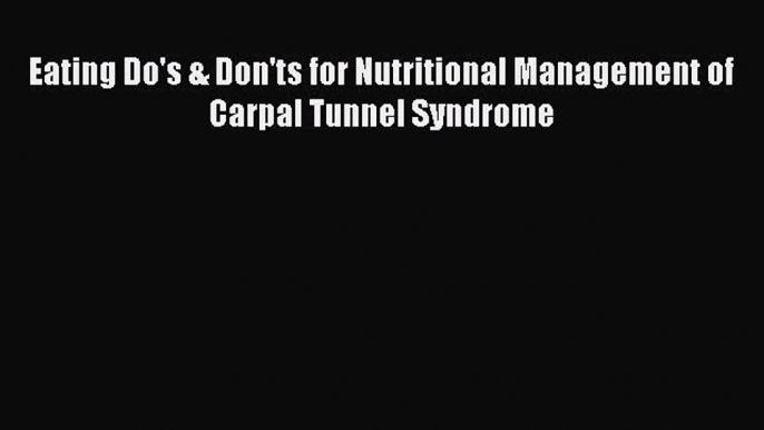 READ book Eating Do's & Don'ts for Nutritional Management of Carpal Tunnel Syndrome# Full