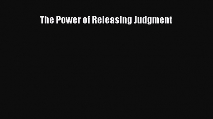 Read The Power of Releasing Judgment Ebook Free