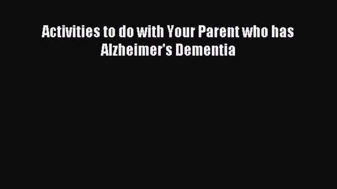 Read Activities to do with Your Parent who has Alzheimer's Dementia Ebook Free