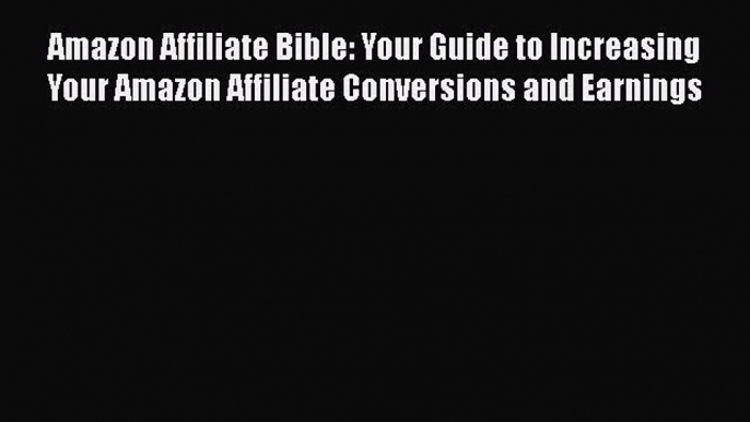 Download Amazon Affiliate Bible: Your Guide to Increasing Your Amazon Affiliate Conversions