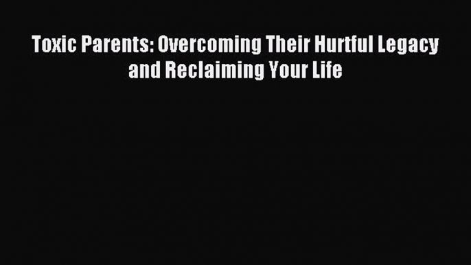 Read Toxic Parents: Overcoming Their Hurtful Legacy and Reclaiming Your Life PDF Free