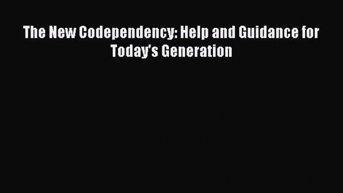 Download The New Codependency: Help and Guidance for Today's Generation PDF Online