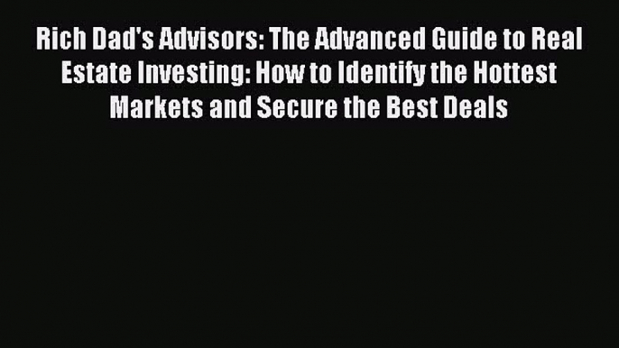 Read Rich Dad's Advisors: The Advanced Guide to Real Estate Investing: How to Identify the