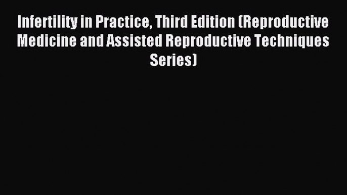 Read Infertility in Practice Third Edition (Reproductive Medicine and Assisted Reproductive