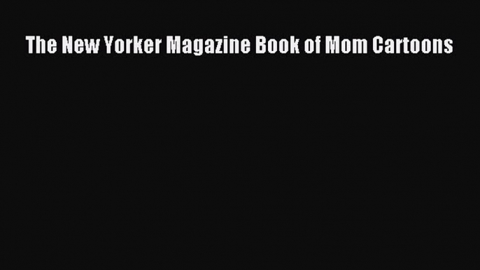 Read The New Yorker Magazine Book of Mom Cartoons PDF Online