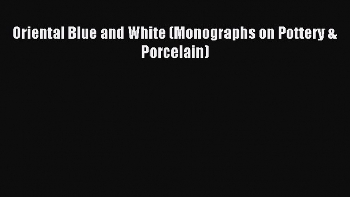 Read Oriental Blue and White (Monographs on Pottery & Porcelain) Ebook Free